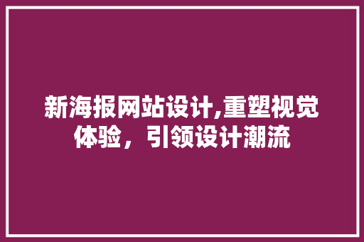 新海报网站设计,重塑视觉体验，引领设计潮流 新海报网站设计,重塑视觉体验，引领设计潮流 百度SEO