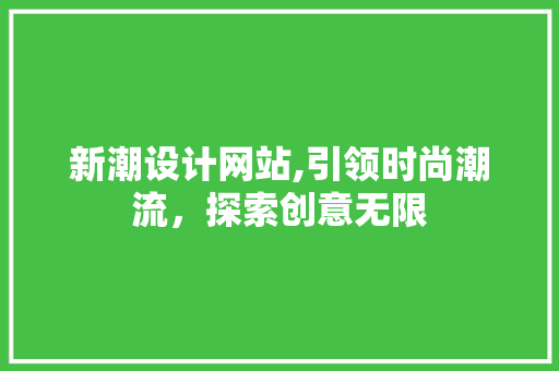 新潮设计网站,引领时尚潮流，探索创意无限 新潮设计网站,引领时尚潮流，探索创意无限 SEO关键词