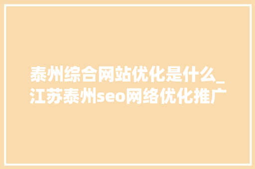 泰州综合网站优化是什么_江苏泰州seo网络优化推广。 泰州综合网站优化是什么_江苏泰州seo网络优化推广。 SEO关键词