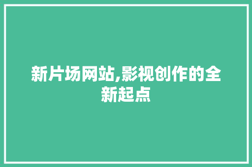 新片场网站,影视创作的全新起点 新片场网站,影视创作的全新起点 SEO关键词