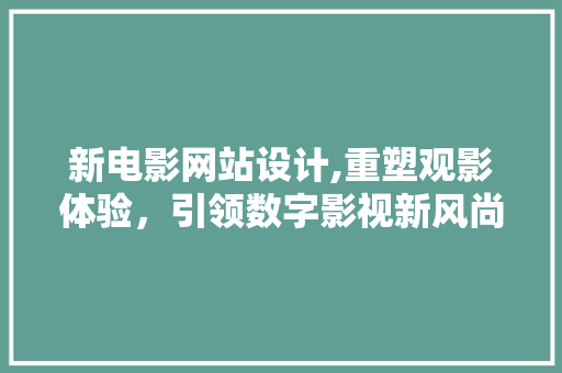 新电影网站设计,重塑观影体验，引领数字影视新风尚 新电影网站设计,重塑观影体验，引领数字影视新风尚 必应SEO