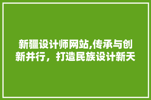 新疆设计师网站,传承与创新并行，打造民族设计新天地 新疆设计师网站,传承与创新并行，打造民族设计新天地 SEO关键词