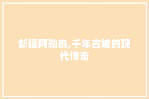 新疆阿勒泰,千年古城的现代传奇 新疆阿勒泰,千年古城的现代传奇 必应SEO