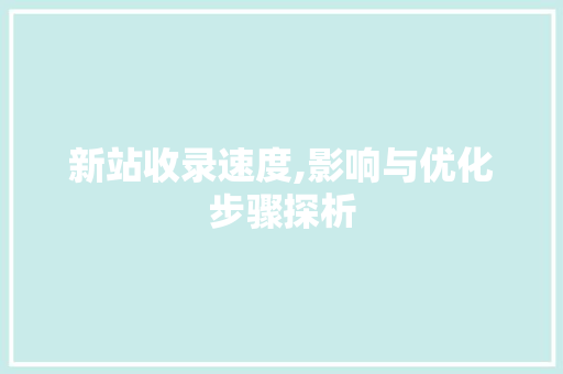 新站收录速度,影响与优化步骤探析 新站收录速度,影响与优化步骤探析 百度SEO