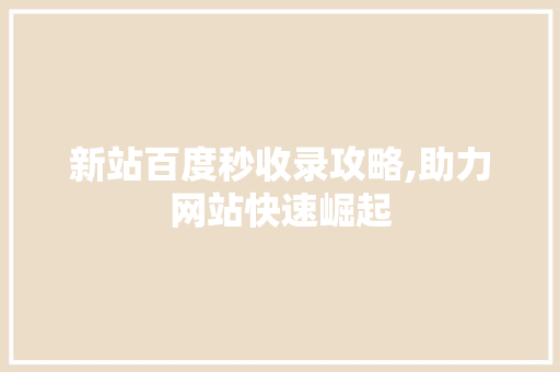 新站百度秒收录攻略,助力网站快速崛起 新站百度秒收录攻略,助力网站快速崛起 SEO关键词