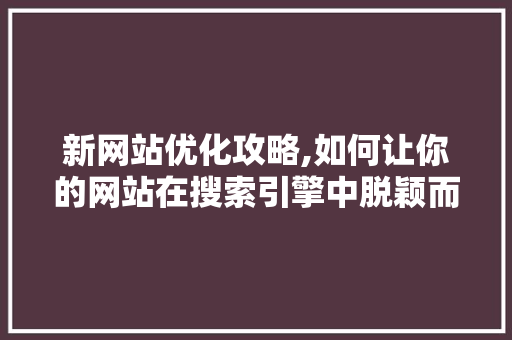 新网站优化攻略,如何让你的网站在搜索引擎中脱颖而出 新网站优化攻略,如何让你的网站在搜索引擎中脱颖而出 搜狗SEO