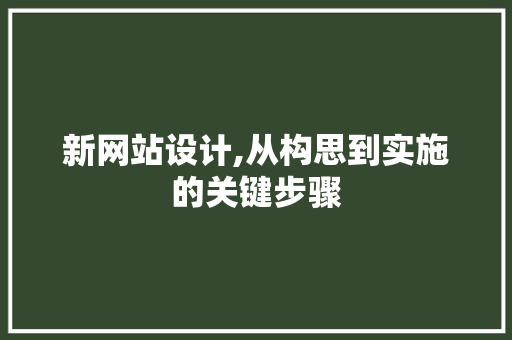 新网站设计,从构思到实施的关键步骤 新网站设计,从构思到实施的关键步骤 网站建设公司