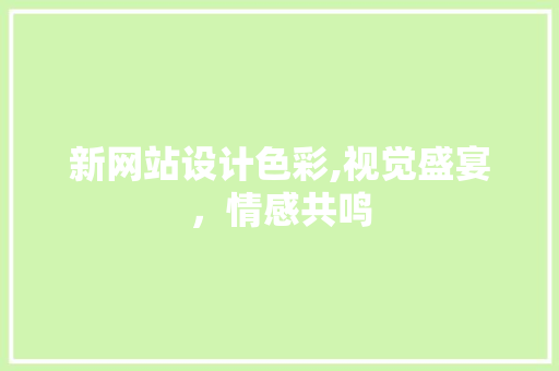 新网站设计色彩,视觉盛宴，情感共鸣