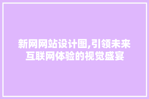 新网网站设计图,引领未来互联网体验的视觉盛宴 新网网站设计图,引领未来互联网体验的视觉盛宴 神马SEO