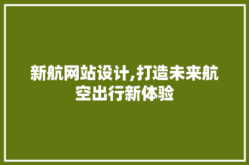 新航网站设计,打造未来航空出行新体验 新航网站设计,打造未来航空出行新体验 搜狗SEO