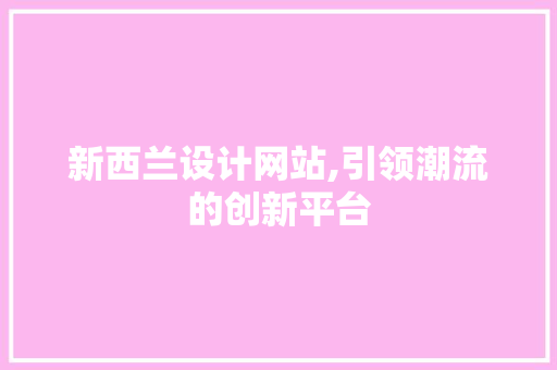 新西兰设计网站,引领潮流的创新平台 新西兰设计网站,引领潮流的创新平台 神马SEO