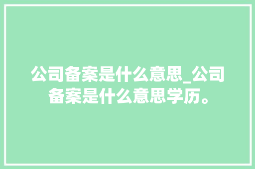 公司备案是什么意思_公司备案是什么意思学历。 公司备案是什么意思_公司备案是什么意思学历。 网站建设公司
