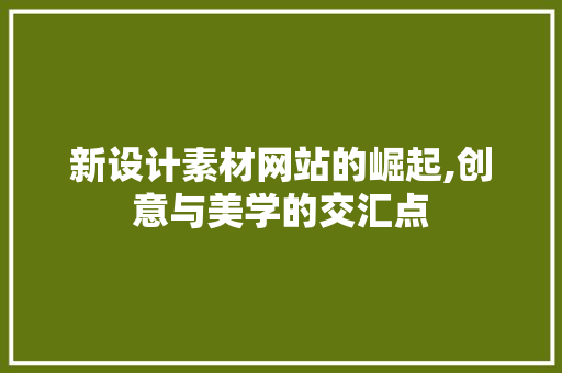 新设计素材网站的崛起,创意与美学的交汇点