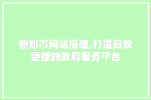 新郑市网站搭建,打造高效便捷的政府服务平台 新郑市网站搭建,打造高效便捷的政府服务平台 百度SEO