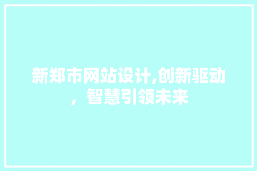 新郑市网站设计,创新驱动，智慧引领未来 新郑市网站设计,创新驱动，智慧引领未来 SEO关键词