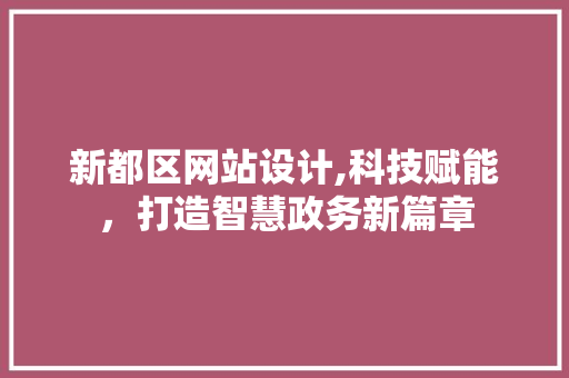 新都区网站设计,科技赋能，打造智慧政务新篇章 新都区网站设计,科技赋能，打造智慧政务新篇章 SEO关键词