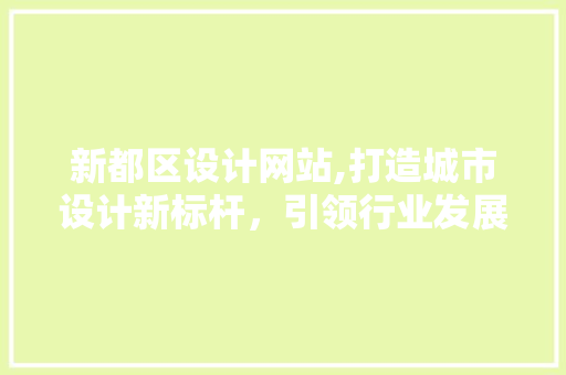 新都区设计网站,打造城市设计新标杆，引领行业发展新风向 新都区设计网站,打造城市设计新标杆，引领行业发展新风向 神马SEO