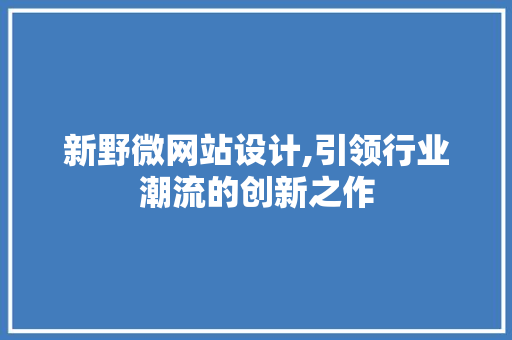 新野微网站设计,引领行业潮流的创新之作 新野微网站设计,引领行业潮流的创新之作 必应SEO