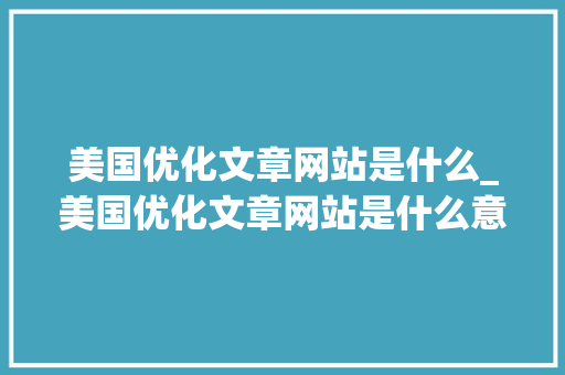 美国优化文章网站是什么_美国优化文章网站是什么意思。