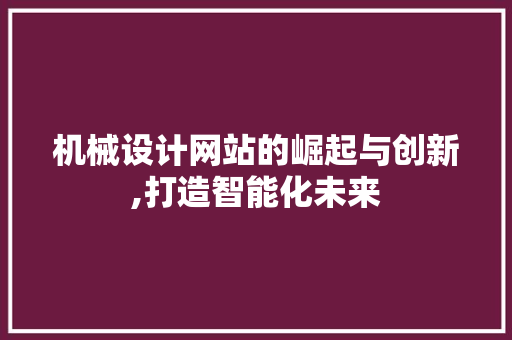 机械设计网站的崛起与创新,打造智能化未来 机械设计网站的崛起与创新,打造智能化未来 必应SEO