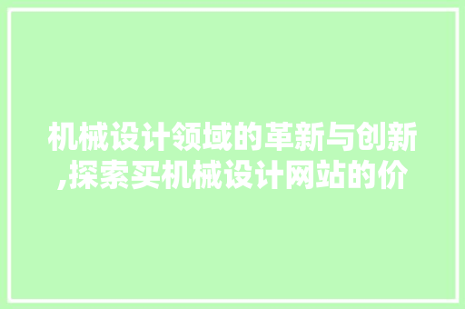 机械设计领域的革新与创新,探索买机械设计网站的价值与前景 机械设计领域的革新与创新,探索买机械设计网站的价值与前景 神马SEO
