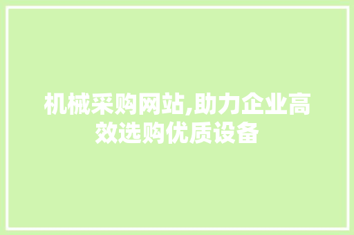 机械采购网站,助力企业高效选购优质设备 机械采购网站,助力企业高效选购优质设备 网站建设公司
