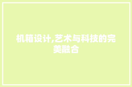 机箱设计,艺术与科技的完美融合 机箱设计,艺术与科技的完美融合 神马SEO