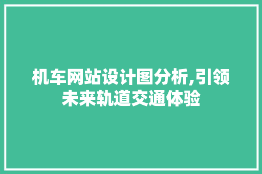机车网站设计图分析,引领未来轨道交通体验 机车网站设计图分析,引领未来轨道交通体验 必应SEO