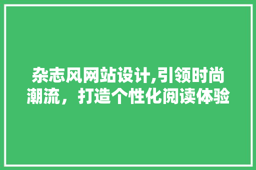 杂志风网站设计,引领时尚潮流，打造个性化阅读体验 杂志风网站设计,引领时尚潮流，打造个性化阅读体验 网站建设公司