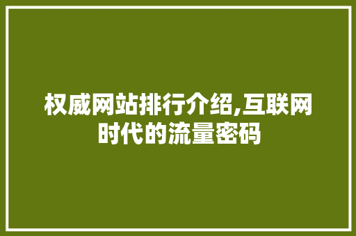 权威网站排行介绍,互联网时代的流量密码 权威网站排行介绍,互联网时代的流量密码 百度SEO