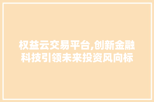 权益云交易平台,创新金融科技引领未来投资风向标 权益云交易平台,创新金融科技引领未来投资风向标 网站建设公司