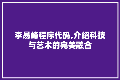 李易峰程序代码,介绍科技与艺术的完美融合