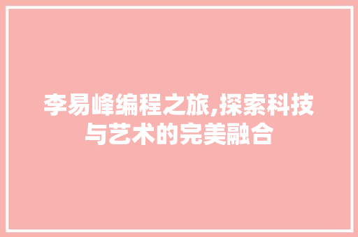 李易峰编程之旅,探索科技与艺术的完美融合 李易峰编程之旅,探索科技与艺术的完美融合 必应SEO