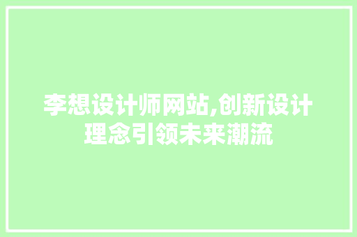 李想设计师网站,创新设计理念引领未来潮流 李想设计师网站,创新设计理念引领未来潮流 必应SEO