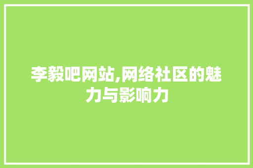 李毅吧网站,网络社区的魅力与影响力