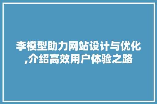 李模型助力网站设计与优化,介绍高效用户体验之路 李模型助力网站设计与优化,介绍高效用户体验之路 神马SEO
