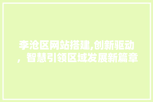 李沧区网站搭建,创新驱动，智慧引领区域发展新篇章 李沧区网站搭建,创新驱动，智慧引领区域发展新篇章 网站建设公司