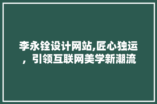 李永铨设计网站,匠心独运，引领互联网美学新潮流 李永铨设计网站,匠心独运，引领互联网美学新潮流 百度SEO