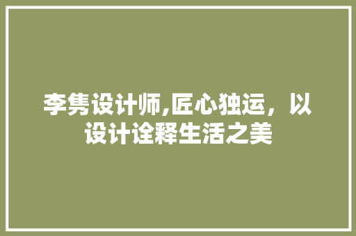 李隽设计师,匠心独运，以设计诠释生活之美 李隽设计师,匠心独运，以设计诠释生活之美 网站建设公司