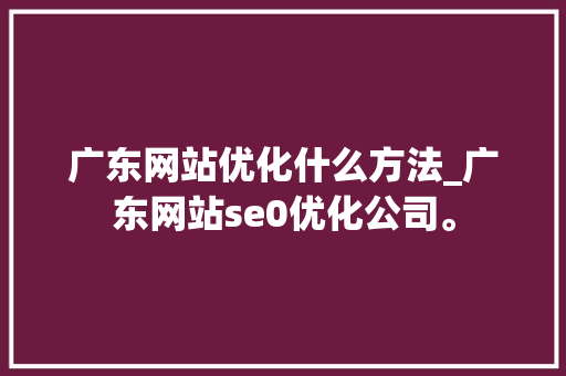 广东网站优化什么方法_广东网站se0优化公司。 广东网站优化什么方法_广东网站se0优化公司。 百度SEO