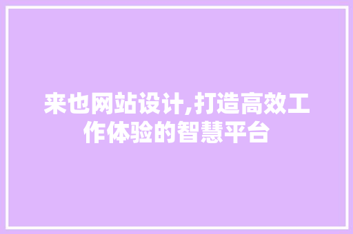来也网站设计,打造高效工作体验的智慧平台 来也网站设计,打造高效工作体验的智慧平台 百度SEO