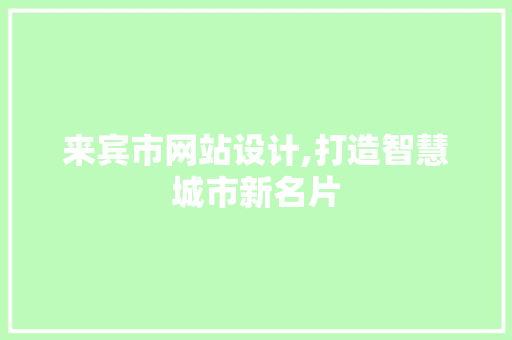来宾市网站设计,打造智慧城市新名片 来宾市网站设计,打造智慧城市新名片 SEO关键词