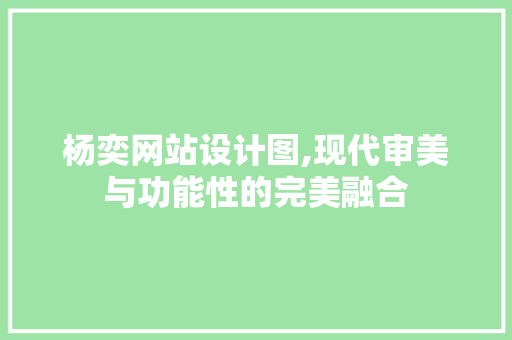 杨奕网站设计图,现代审美与功能性的完美融合 杨奕网站设计图,现代审美与功能性的完美融合 网站建设公司