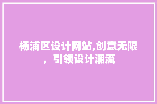 杨浦区设计网站,创意无限，引领设计潮流 杨浦区设计网站,创意无限，引领设计潮流 搜狗SEO