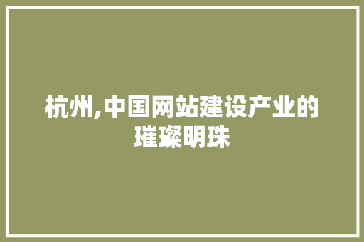 杭州,中国网站建设产业的璀璨明珠 杭州,中国网站建设产业的璀璨明珠 必应SEO