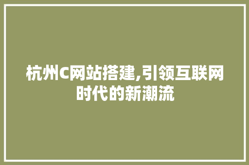 杭州C网站搭建,引领互联网时代的新潮流 杭州C网站搭建,引领互联网时代的新潮流 神马SEO