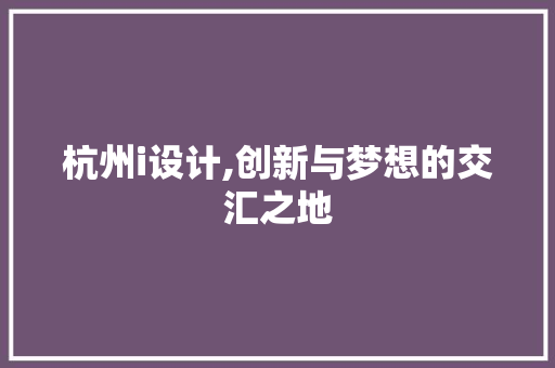 杭州i设计,创新与梦想的交汇之地 杭州i设计,创新与梦想的交汇之地 必应SEO