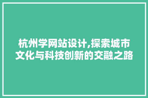 杭州学网站设计,探索城市文化与科技创新的交融之路 杭州学网站设计,探索城市文化与科技创新的交融之路 SEO关键词