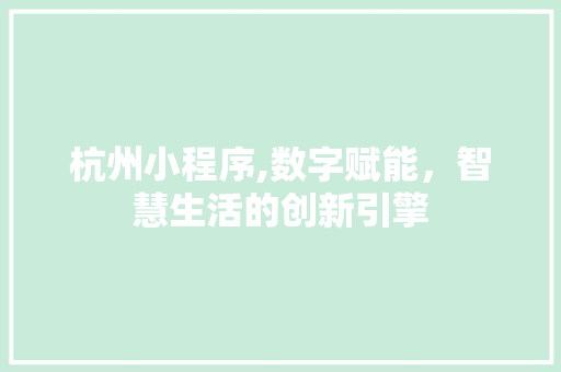杭州小程序,数字赋能，智慧生活的创新引擎 杭州小程序,数字赋能，智慧生活的创新引擎 SEO关键词