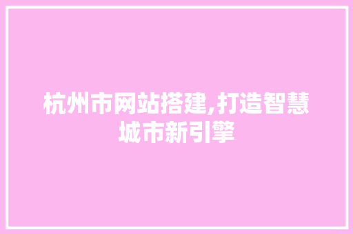 杭州市网站搭建,打造智慧城市新引擎